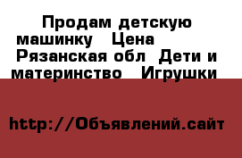 Продам детскую машинку › Цена ­ 1 000 - Рязанская обл. Дети и материнство » Игрушки   